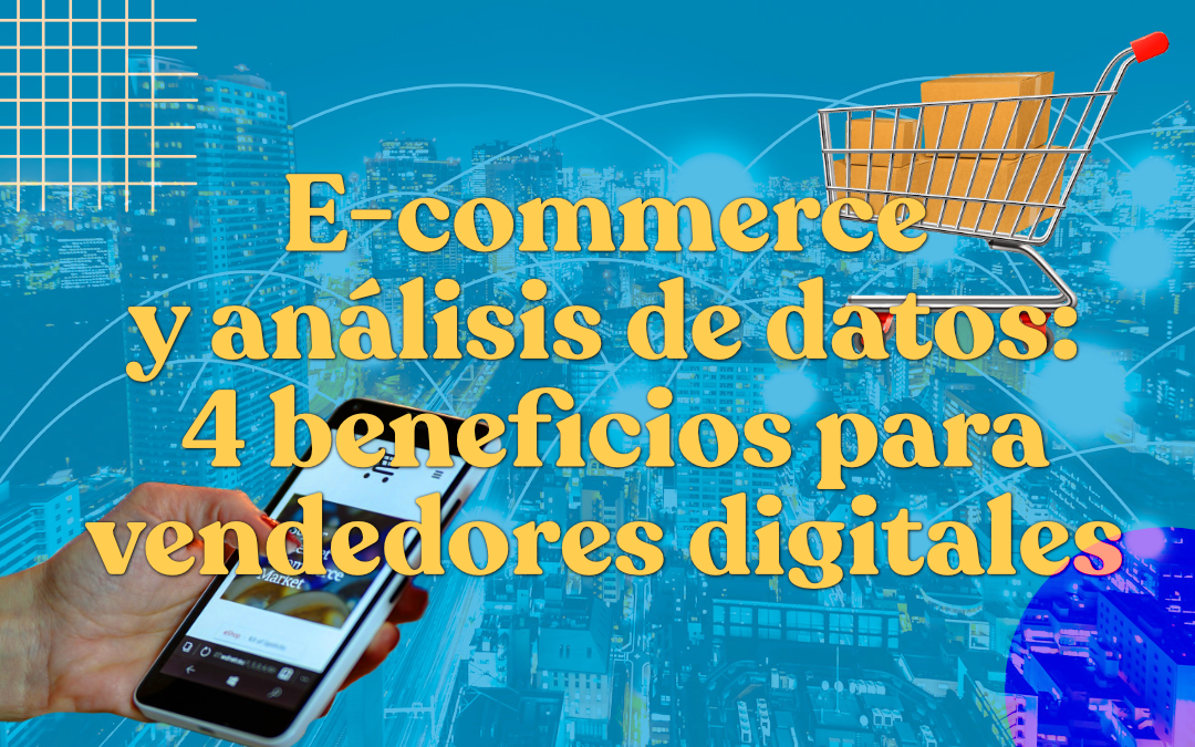 Ecommerce y análisis de datos: 4 beneficios para los vendedores digitales